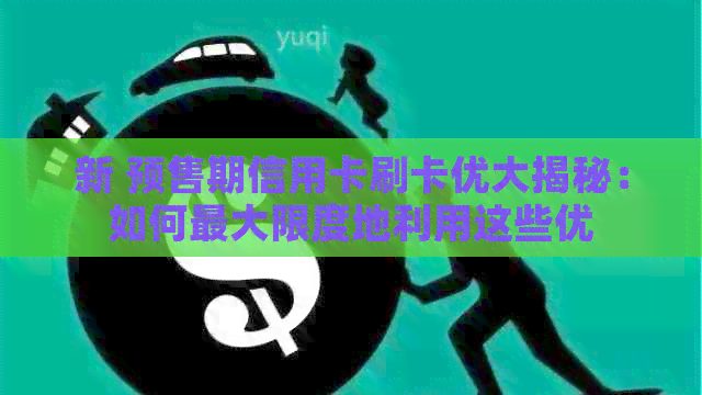 新 预售期信用卡刷卡优大揭秘：如何更大限度地利用这些优