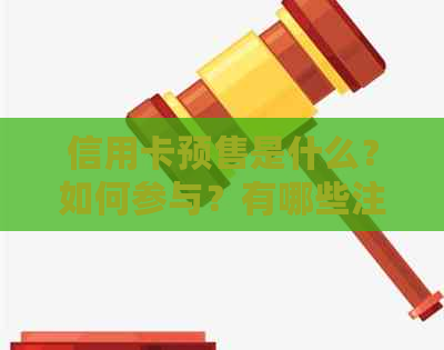 信用卡预售是什么？如何参与？有哪些注意事项？全面解答用户疑问