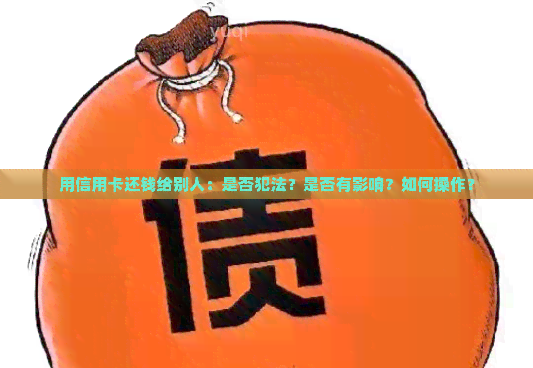 用信用卡还钱给别人：是否犯法？是否有影响？如何操作？
