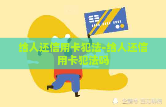 给人还信用卡犯法-给人还信用卡犯法吗