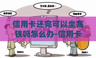 信用卡还完可以坐高铁吗怎么办-信用卡还完可以坐高铁吗怎么办理