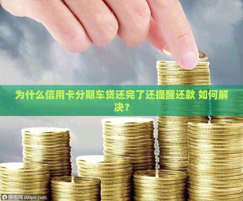 为什么信用卡分期车贷还完了还提醒还款 如何解决？