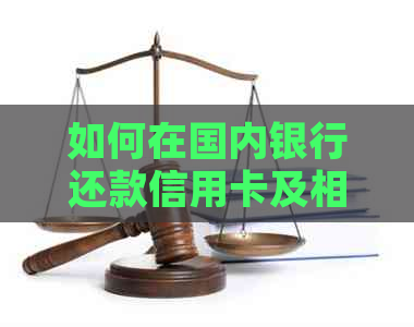 如何在国内银行还款信用卡及相关问题解答