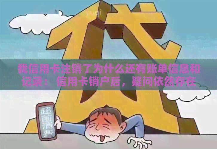 我信用卡注销了为什么还有账单信息和记录： 信用卡销户后，疑问依然存在