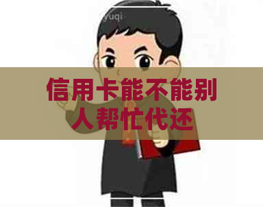 信用卡能不能别人帮忙代还