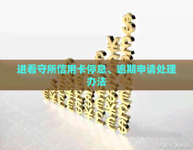 进看守所信用卡停息、逾期申请处理办法