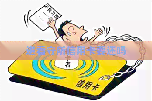 进看守所信用卡要还吗