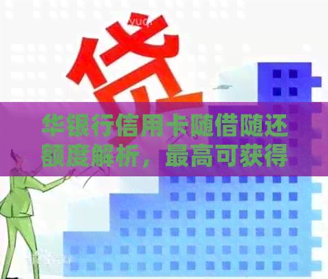 华银行信用卡随借随还额度解析，更高可获得50万信用额度