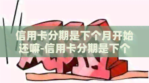 信用卡分期是下个月开始还嘛-信用卡分期是下个月开始还嘛