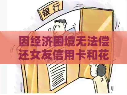 因经济困境无法偿还女友信用卡和信用卡，寻求解决方法