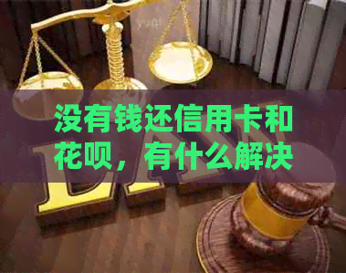 没有钱还信用卡和信用卡，有什么解决方案？