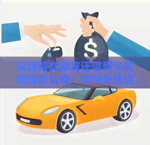 没钱帮女朋友还信用卡信用卡会怎么样：如何处理这种困境？