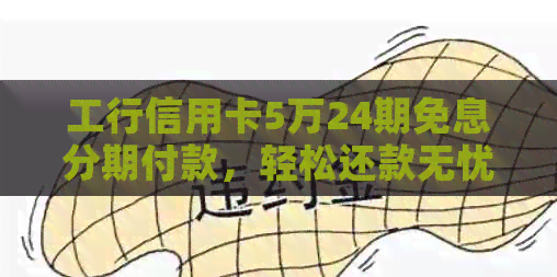 工行信用卡5万24期免息分期付款，轻松还款无忧