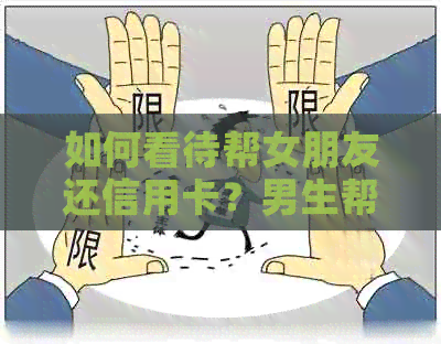 如何看待帮女朋友还信用卡？男生帮女友还款是否合理？还款后能否要回款项？