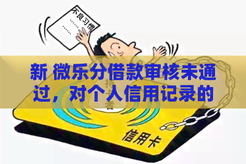 新 微乐分借款审核未通过，对个人信用记录的影响及其解决方案