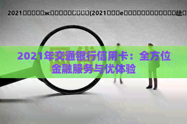 2021年交通银行信用卡：全方位金融服务与优体验