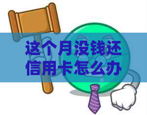 这个月没钱还信用卡怎么办？如果这个月没还清，下个月还可以吗？