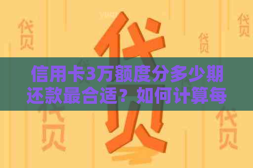 信用卡3万额度分多少期还款最合适？如何计算每期利息和避免逾期？
