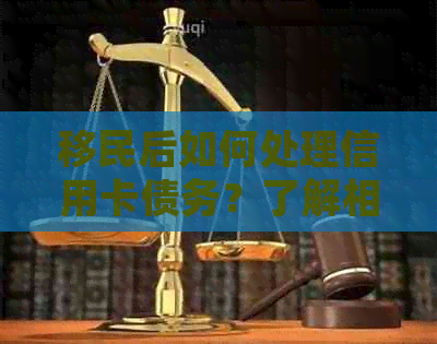移民后如何处理信用卡债务？了解相关政策和解决方案