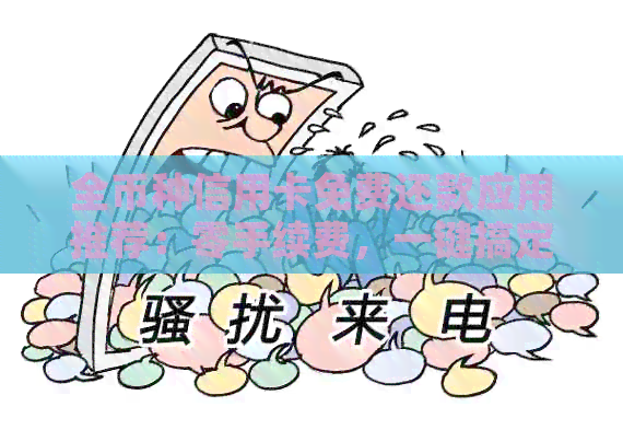 全币种信用卡免费还款应用推荐：零手续费，一键搞定！