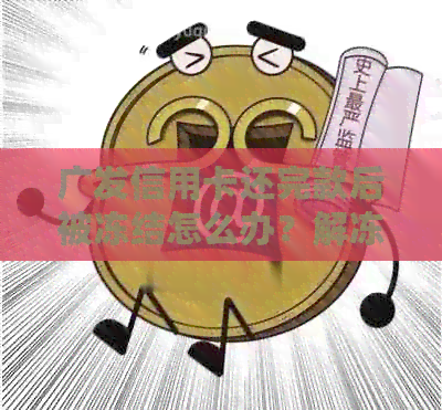 广发信用卡还完款后被冻结怎么办？解冻步骤及注意事项全解析