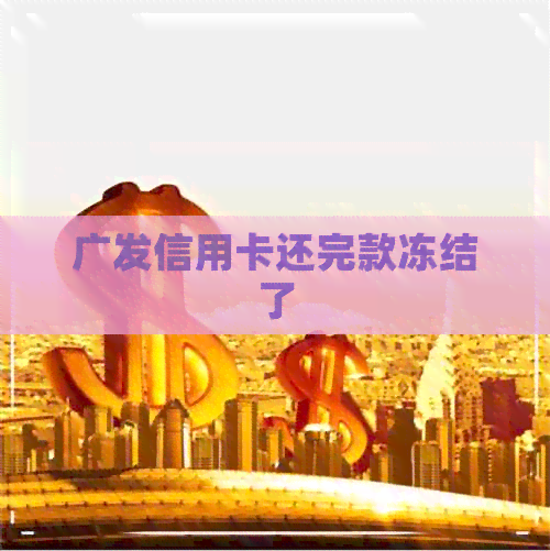 广发信用卡还完款冻结了