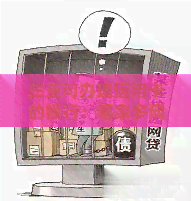 三亚可办理信用卡的银行：哪家多网点？