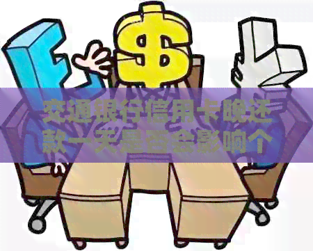 交通银行信用卡晚还款一天是否会影响个人信用记录？了解详情及应对策略