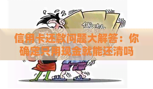 信用卡还款问题大解答：你确定只用现金就能还清吗？