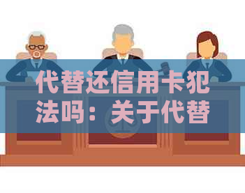 代替还信用卡犯法吗：关于代替别人还信用卡的法律问题和判刑标准。