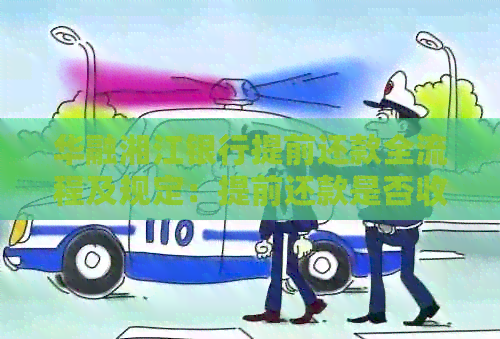 华融湘江银行提前还款全流程及规定：提前还款是否收取违约金？