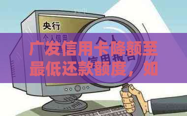 广发信用卡降额至更低还款额度，如何应对与解决？