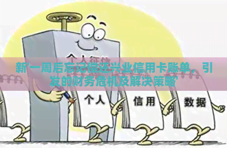 新'一周后忘记偿还兴业信用卡账单，引发的财务危机及解决策略'