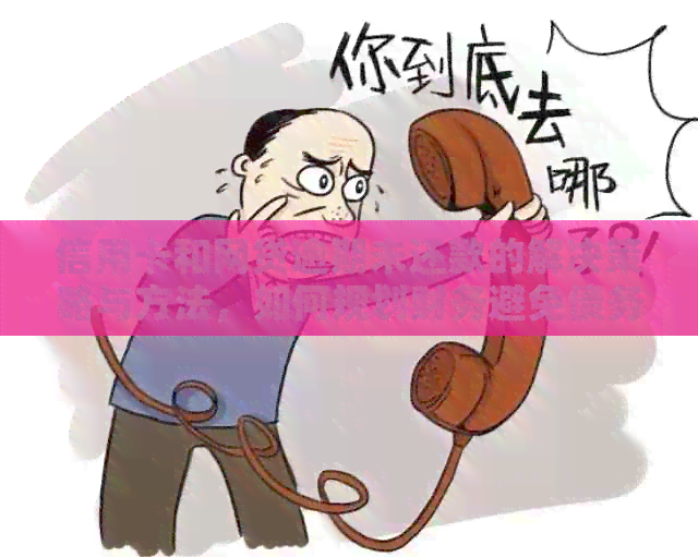信用卡和网贷逾期未还款的解决策略与方法，如何规划财务避免债务危机？