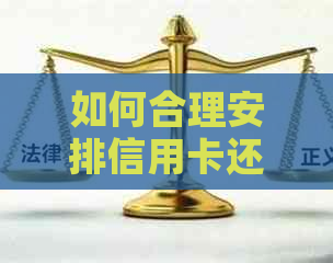 如何合理安排信用卡还款计划，以免逾期和产生额外费用？