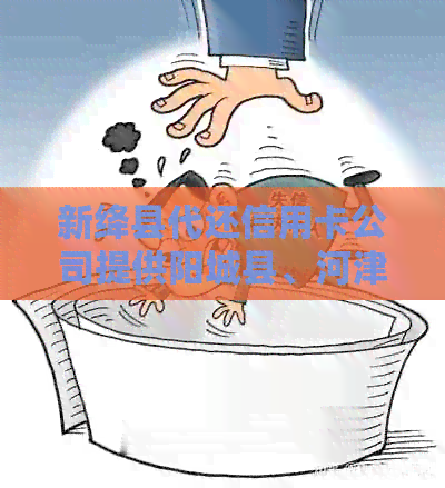 新绛县代还信用卡公司提供阳城县、河津市、大名县和新沂市信用卡代还服务