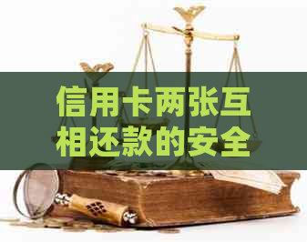 信用卡两张互相还款的安全性及操作方法，如何确保资金安全？