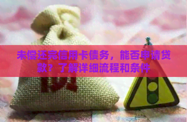 未偿还完信用卡债务，能否申请贷款？了解详细流程和条件