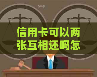 信用卡可以两张互相还吗怎么还款：用两张信用卡互相还款的完整指南