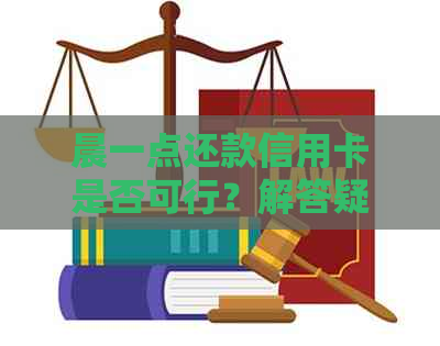 晨一点还款信用卡是否可行？解答疑惑并探讨可能原因