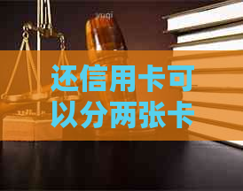还信用卡可以分两张卡还吗安全吗？现在可以用两张银行卡还信用卡吗？