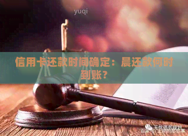 信用卡还款时间确定：晨还款何时到账？