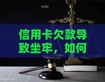 信用卡欠款导致坐牢，如何解决还款难题？