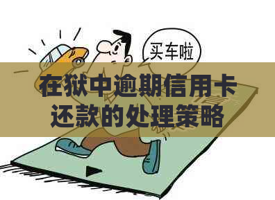 在狱中逾期信用卡还款的处理策略