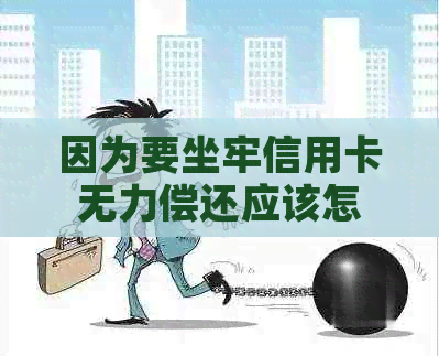 因为要坐牢信用卡无力偿还应该怎么办