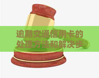 逾期交通信用卡的处理方法和解决步骤