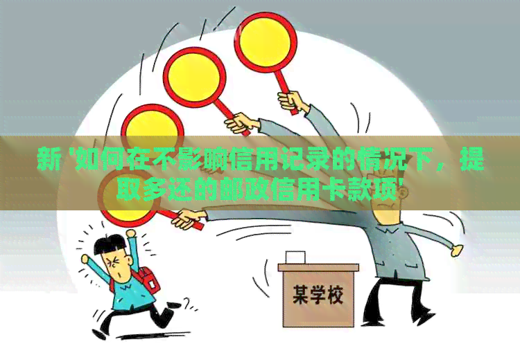 新 '如何在不影响信用记录的情况下，提取多还的邮政信用卡款项'
