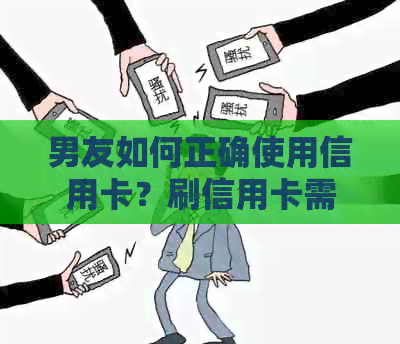 男友如何正确使用信用卡？刷信用卡需要注意哪些事项？