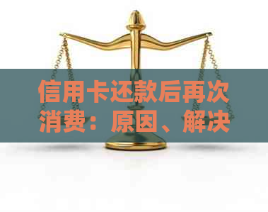 信用卡还款后再次消费：原因、解决方法以及如何避免这种情况