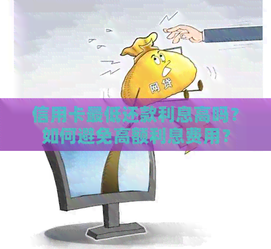 信用卡更低还款利息高吗？如何避免高额利息费用？